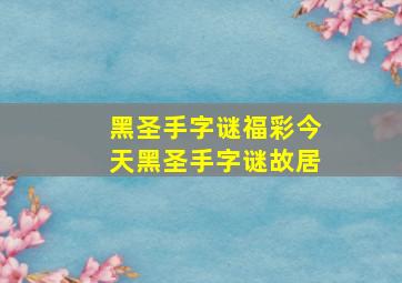 黑圣手字谜福彩今天黑圣手字谜故居