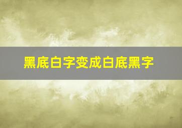 黑底白字变成白底黑字