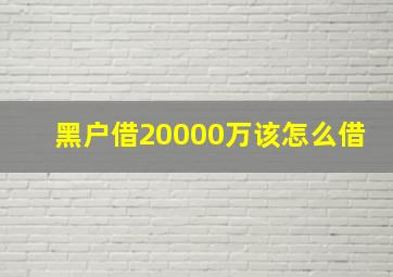 黑户借20000万该怎么借