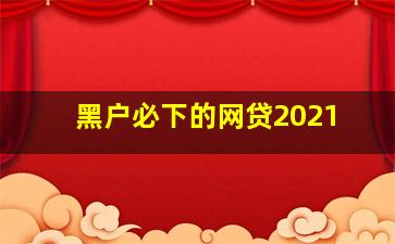 黑户必下的网贷2021