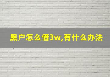 黑户怎么借3w,有什么办法