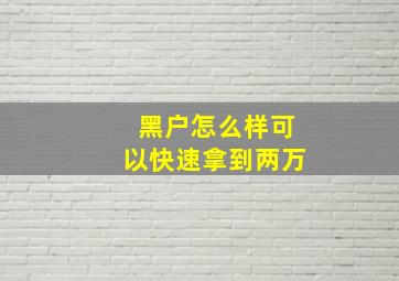 黑户怎么样可以快速拿到两万