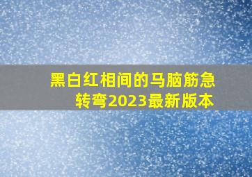 黑白红相间的马脑筋急转弯2023最新版本