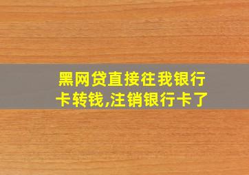 黑网贷直接往我银行卡转钱,注销银行卡了