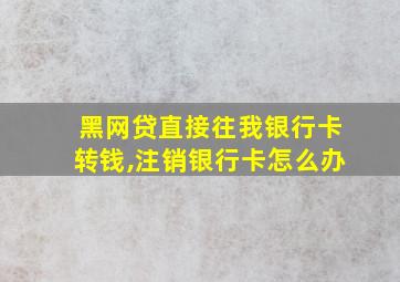 黑网贷直接往我银行卡转钱,注销银行卡怎么办