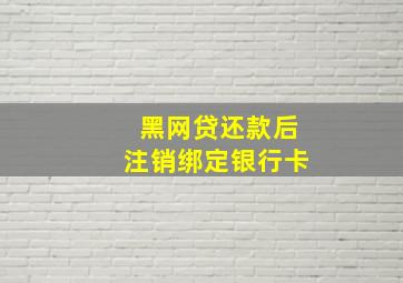 黑网贷还款后注销绑定银行卡