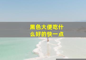 黑色大便吃什么好的快一点