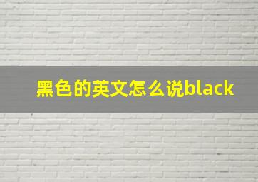 黑色的英文怎么说black