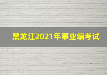 黑龙江2021年事业编考试