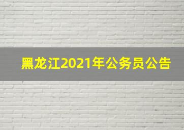 黑龙江2021年公务员公告