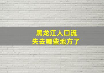 黑龙江人口流失去哪些地方了