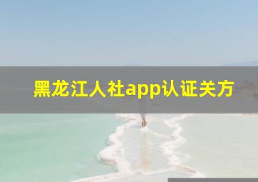 黑龙江人社app认证关方