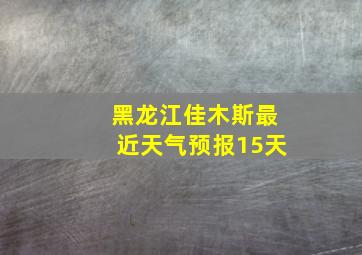 黑龙江佳木斯最近天气预报15天