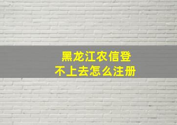 黑龙江农信登不上去怎么注册