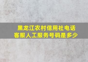 黑龙江农村信用社电话客服人工服务号码是多少