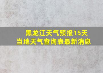 黑龙江天气预报15天当地天气查询表最新消息