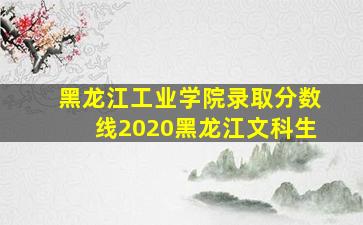 黑龙江工业学院录取分数线2020黑龙江文科生