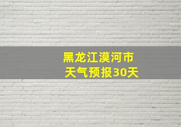 黑龙江漠河市天气预报30天