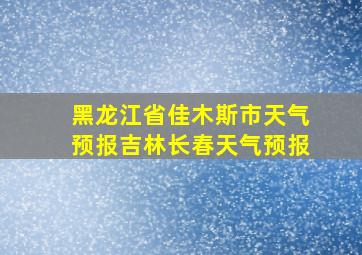 黑龙江省佳木斯市天气预报吉林长春天气预报