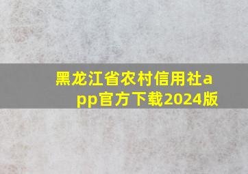 黑龙江省农村信用社app官方下载2024版