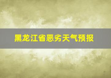 黑龙江省恶劣天气预报