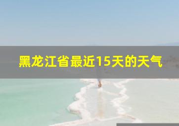 黑龙江省最近15天的天气