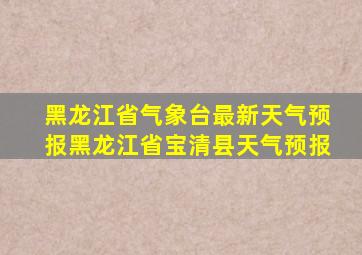 黑龙江省气象台最新天气预报黑龙江省宝清县天气预报