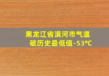 黑龙江省漠河市气温破历史最低值-53℃