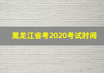 黑龙江省考2020考试时间