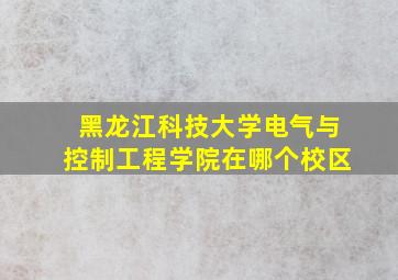 黑龙江科技大学电气与控制工程学院在哪个校区