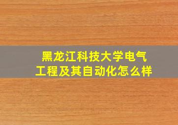 黑龙江科技大学电气工程及其自动化怎么样