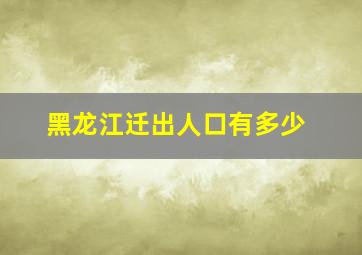 黑龙江迁出人口有多少