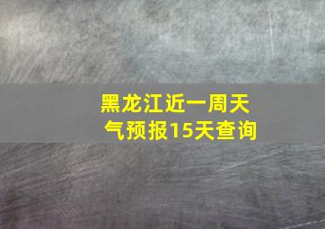 黑龙江近一周天气预报15天查询