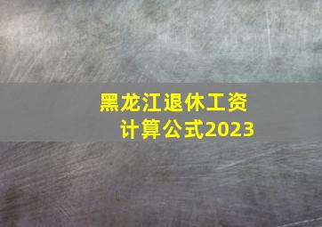 黑龙江退休工资计算公式2023