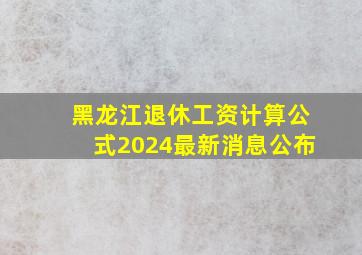 黑龙江退休工资计算公式2024最新消息公布