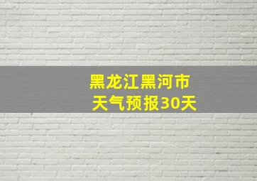 黑龙江黑河市天气预报30天