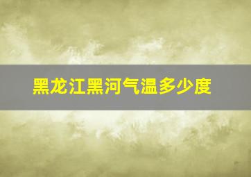 黑龙江黑河气温多少度