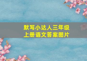 默写小达人三年级上册语文答案图片