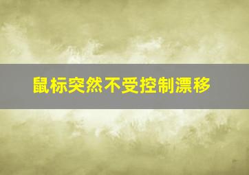 鼠标突然不受控制漂移