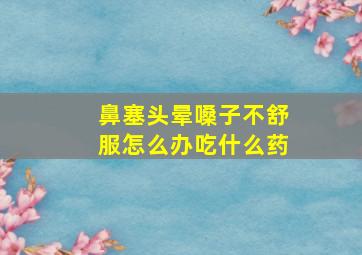 鼻塞头晕嗓子不舒服怎么办吃什么药