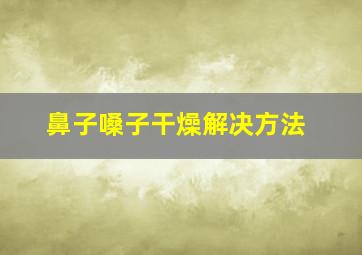 鼻子嗓子干燥解决方法