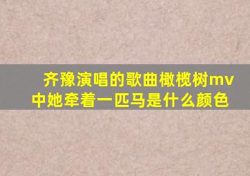 齐豫演唱的歌曲橄榄树mv中她牵着一匹马是什么颜色