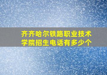 齐齐哈尔铁路职业技术学院招生电话有多少个