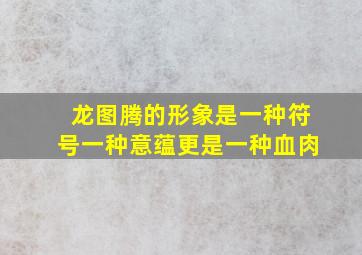 龙图腾的形象是一种符号一种意蕴更是一种血肉