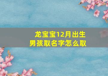 龙宝宝12月出生男孩取名字怎么取