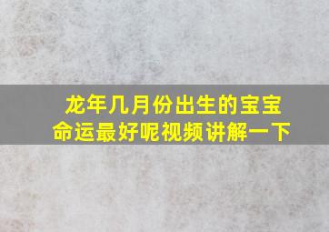 龙年几月份出生的宝宝命运最好呢视频讲解一下