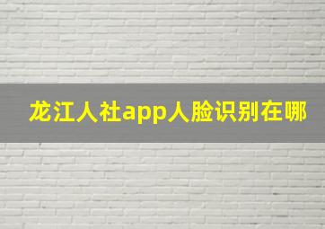 龙江人社app人脸识别在哪