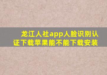 龙江人社app人脸识别认证下载苹果能不能下载安装