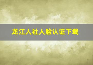 龙江人社人脸认证下载