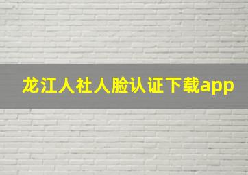 龙江人社人脸认证下载app